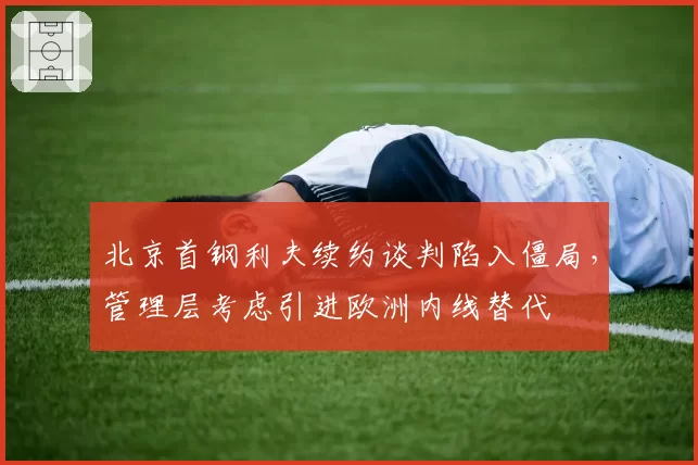 北京首钢利夫续约谈判陷入僵局，管理层考虑引进欧洲内线替代
