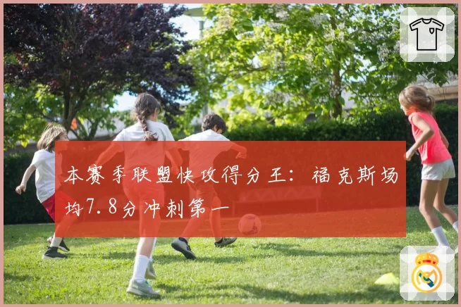 本赛季联盟快攻得分王：福克斯场均7.8分冲刺第一