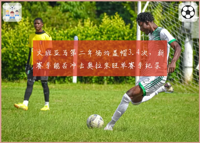 文班亚马第二年场均盖帽3.4次，新赛季能否冲击奥拉朱旺单赛季纪录