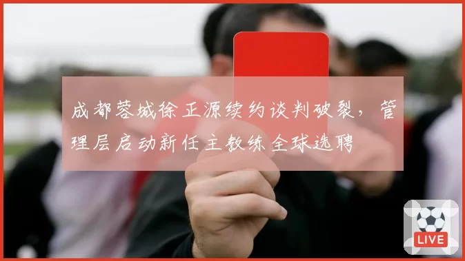 成都蓉城徐正源续约谈判破裂,管理层启动新任主教练全球选聘
