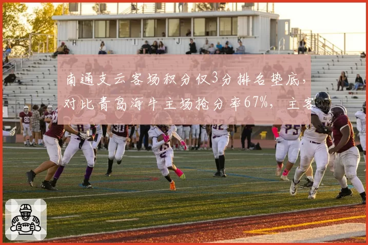 南通支云客场积分仅3分排名垫底,对比青岛海牛主场抢分率67%,主客场表现极端成保级生死线