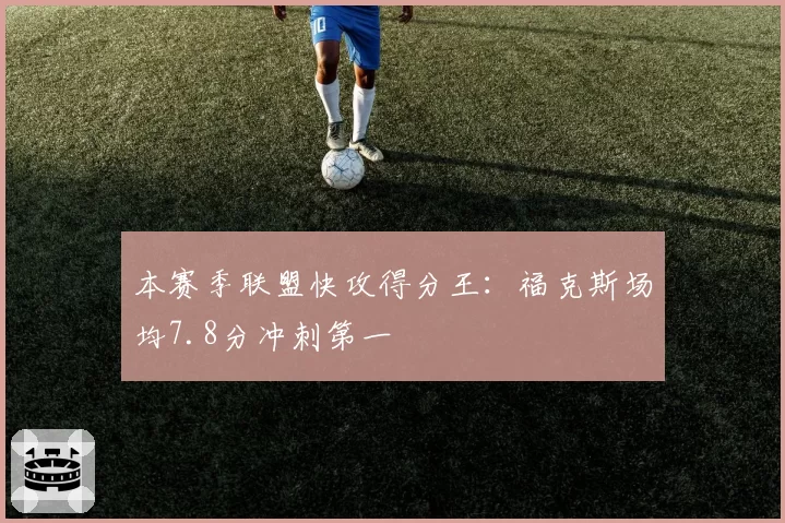 本赛季联盟快攻得分王：福克斯场均7.8分冲刺第一