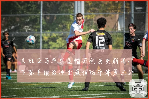 文班亚马单季盖帽率创历史新高，下赛季能否冲击最佳防守球员三连霸