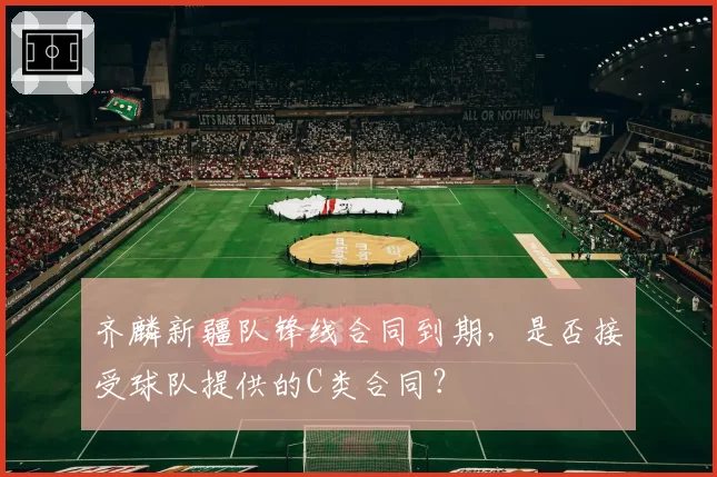 齐麟新疆队锋线合同到期，是否接受球队提供的C类合同？