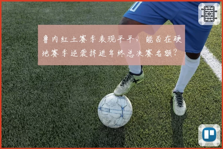 鲁内红土赛季表现平平,能否在硬地赛季逆袭挤进年终总决赛名额?