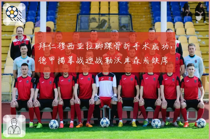 拜仁穆西亚拉脚踝骨折手术成功，德甲揭幕战迎战勒沃库森或缺席