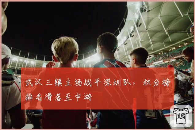武汉三镇主场战平深圳队,积分榜排名滑落至中游